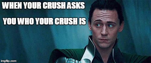 lokiface | WHEN YOUR CRUSH ASKS; YOU WHO YOUR CRUSH IS | image tagged in lokiface | made w/ Imgflip meme maker