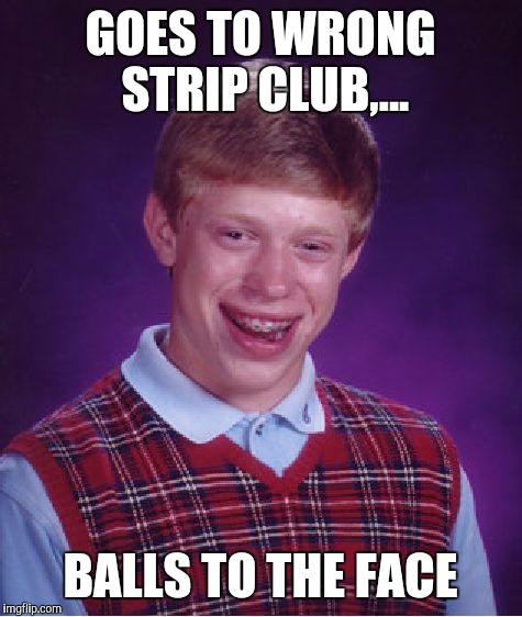 Bad Luck Brian Meme | GOES TO WRONG STRIP CLUB,... BALLS TO THE FACE | image tagged in memes,bad luck brian | made w/ Imgflip meme maker
