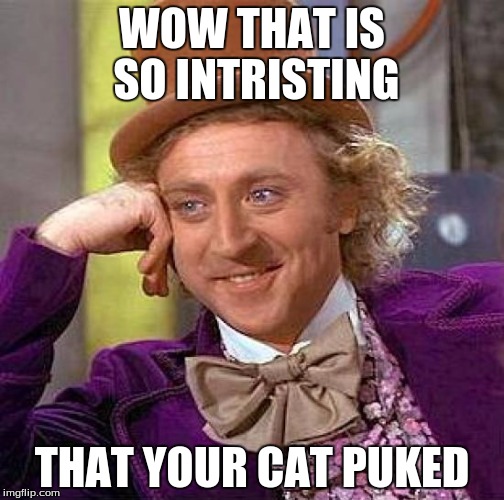 Creepy Condescending Wonka | WOW THAT IS SO INTRISTING; THAT YOUR CAT PUKED | image tagged in memes,creepy condescending wonka | made w/ Imgflip meme maker