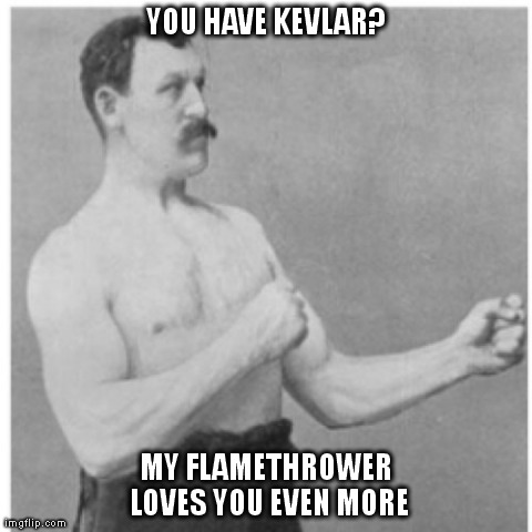 Overly Manly Man Meme | YOU HAVE KEVLAR? MY FLAMETHROWER LOVES YOU EVEN MORE | image tagged in memes,overly manly man | made w/ Imgflip meme maker