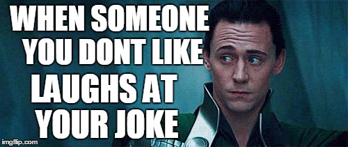 lokiface | WHEN SOMEONE YOU DONT LIKE; LAUGHS AT YOUR JOKE | image tagged in lokiface | made w/ Imgflip meme maker