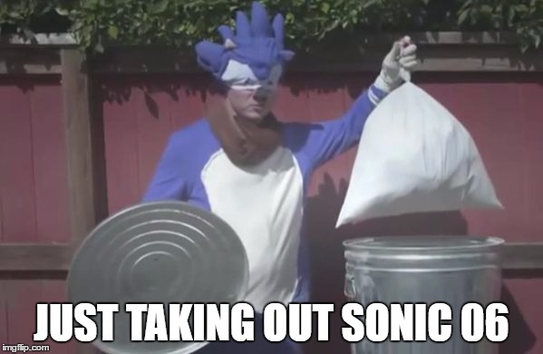 Sonic Trash  | JUST TAKING OUT SONIC 06 | image tagged in sonic trash | made w/ Imgflip meme maker