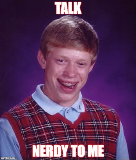 Bad Luck Brian Meme | TALK; NERDY TO ME | image tagged in memes,bad luck brian | made w/ Imgflip meme maker