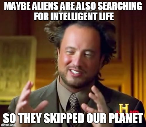 Ancient Aliens Meme | MAYBE ALIENS ARE ALSO SEARCHING FOR INTELLIGENT LIFE; SO THEY SKIPPED OUR PLANET | image tagged in memes,ancient aliens | made w/ Imgflip meme maker