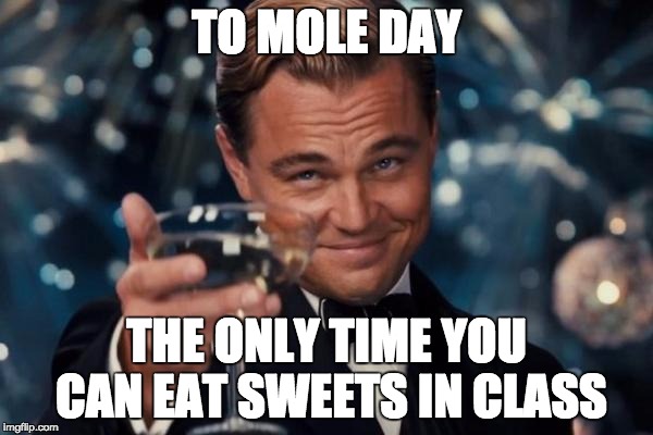 Leonardo Dicaprio Cheers | TO MOLE DAY; THE ONLY TIME YOU CAN EAT SWEETS IN CLASS | image tagged in memes,leonardo dicaprio cheers | made w/ Imgflip meme maker