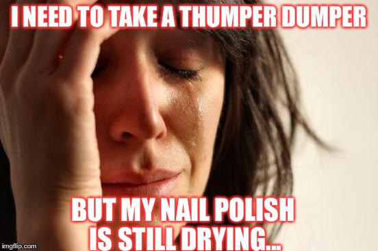 First World Problems | I NEED TO TAKE A THUMPER DUMPER; BUT MY NAIL POLISH IS STILL DRYING... | image tagged in memes,first world problems | made w/ Imgflip meme maker