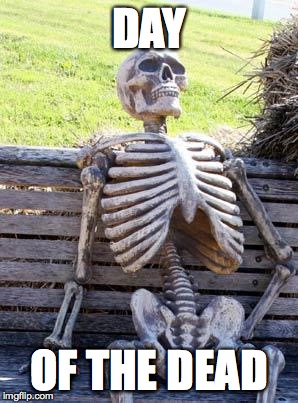 Waiting Skeleton Meme | DAY; OF THE DEAD | image tagged in memes,waiting skeleton | made w/ Imgflip meme maker