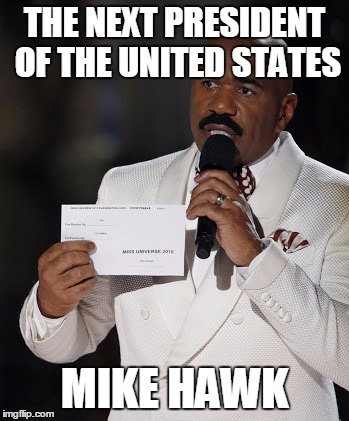 Steve Harvey | THE NEXT PRESIDENT OF THE UNITED STATES; MIKE HAWK | image tagged in steve harvey | made w/ Imgflip meme maker
