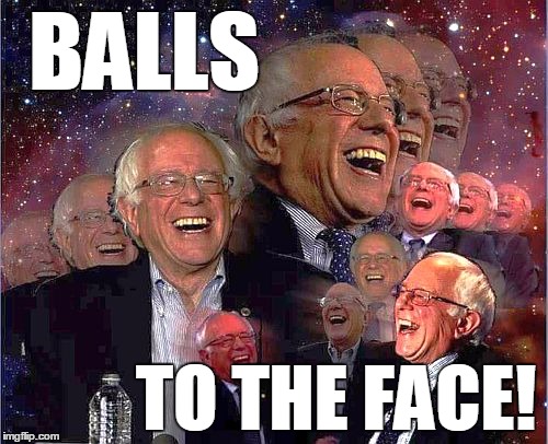 Bernie Laff | BALLS TO THE FACE! | image tagged in bernie laff | made w/ Imgflip meme maker