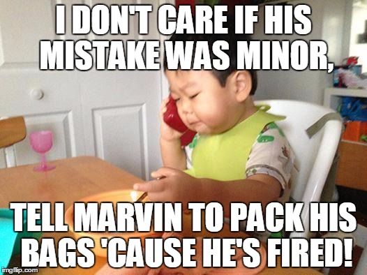 Who knew Minor Mistake Marvin worked for No BS business baby? | I DON'T CARE IF HIS MISTAKE WAS MINOR, TELL MARVIN TO PACK HIS BAGS 'CAUSE HE'S FIRED! | image tagged in memes,no bullshit business baby,dead memes week,minor mistake marvin,trhtimmy,i guess dead memes week is dead | made w/ Imgflip meme maker