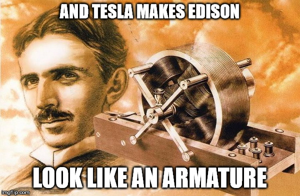 AND TESLA MAKES EDISON LOOK LIKE AN ARMATURE | made w/ Imgflip meme maker