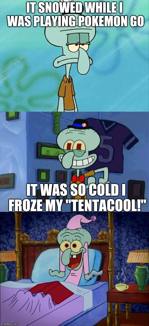 The Daily Pun #2 | IT SNOWED WHILE I WAS PLAYING POKEMON GO; IT WAS SO COLD I FROZE MY "TENTACOOL!" | image tagged in bad pun squidward | made w/ Imgflip meme maker