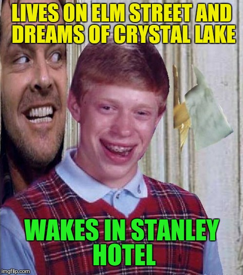 Johnny and Bad Luck Brian | LIVES ON ELM STREET AND DREAMS OF CRYSTAL LAKE WAKES IN STANLEY HOTEL | image tagged in johnny and bad luck brian | made w/ Imgflip meme maker