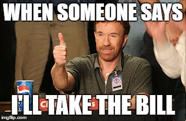 Chuck Norris Approves | WHEN SOMEONE SAYS; I'LL TAKE THE BILL | image tagged in memes,chuck norris approves | made w/ Imgflip meme maker