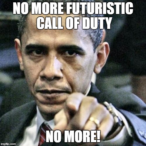 Pissed Off Obama | NO MORE FUTURISTIC CALL OF DUTY; NO MORE! | image tagged in memes,pissed off obama | made w/ Imgflip meme maker