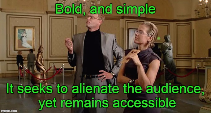 Bold, and simple It seeks to alienate the audience, yet remains accessible | made w/ Imgflip meme maker