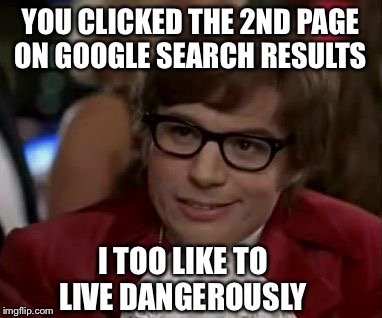 Risky. Its getting serious  | YOU CLICKED THE 2ND PAGE ON GOOGLE SEARCH RESULTS; I TOO LIKE TO LIVE DANGEROUSLY | image tagged in i too like to live dangerously,google,results,memes,funny | made w/ Imgflip meme maker