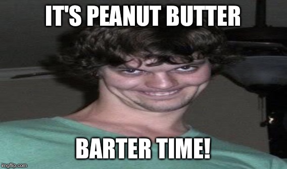 IT'S PEANUT BUTTER BARTER TIME! | made w/ Imgflip meme maker