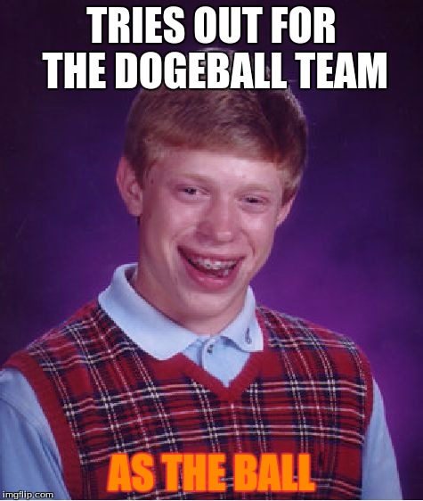Bad Luck Brian Meme | TRIES OUT FOR THE DOGEBALL TEAM; AS THE BALL | image tagged in memes,bad luck brian | made w/ Imgflip meme maker