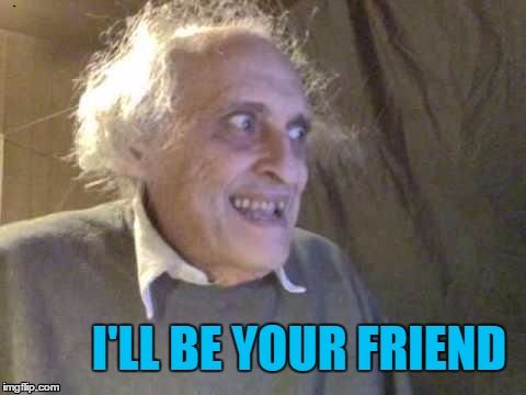 I'LL BE YOUR FRIEND | image tagged in troll | made w/ Imgflip meme maker