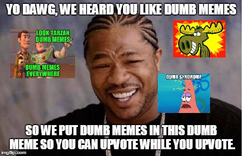 My entry for Dumb Meme weekend.  https://imgflip.com/i/1cpvxx | YO DAWG, WE HEARD YOU LIKE DUMB MEMES; SO WE PUT DUMB MEMES IN THIS DUMB MEME SO YOU CAN UPVOTE WHILE YOU UPVOTE. | image tagged in memes,dumb meme weekend,bullwinkle | made w/ Imgflip meme maker
