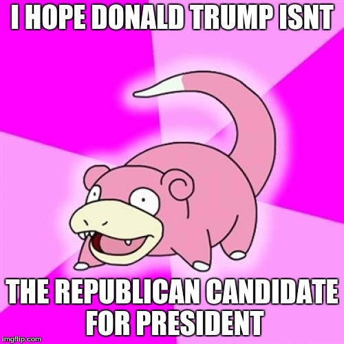 Slowpoke | I HOPE DONALD TRUMP ISNT; THE REPUBLICAN CANDIDATE FOR PRESIDENT | image tagged in memes,slowpoke | made w/ Imgflip meme maker