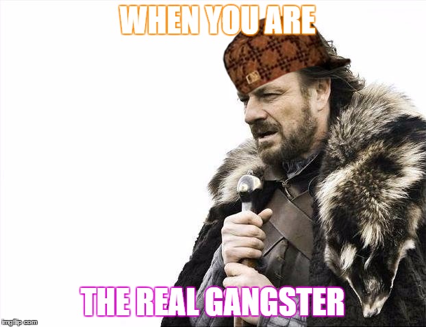 Brace Yourselves X is Coming Meme | WHEN YOU ARE; THE REAL GANGSTER | image tagged in memes,brace yourselves x is coming,scumbag | made w/ Imgflip meme maker