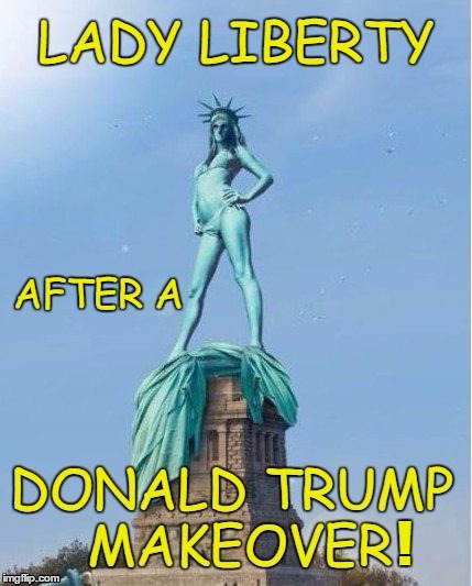 Lady Liberty makeover | ! | image tagged in statue of liberty,donald trump approves,makeover,never trump,nevertrump,donald trump | made w/ Imgflip meme maker
