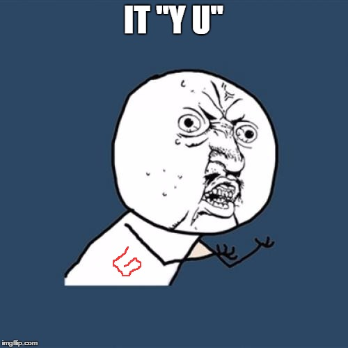 Y U No Meme | IT "Y U" | image tagged in memes,y u no | made w/ Imgflip meme maker