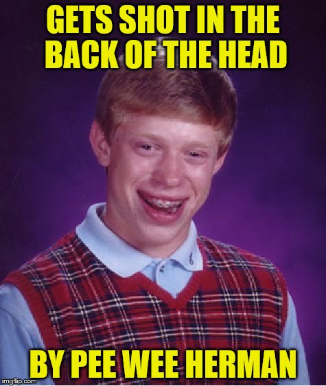 Lincoln wasn't the only one to be shot in a theater | GETS SHOT IN THE BACK OF THE HEAD; BY PEE WEE HERMAN | image tagged in memes,bad luck brian | made w/ Imgflip meme maker