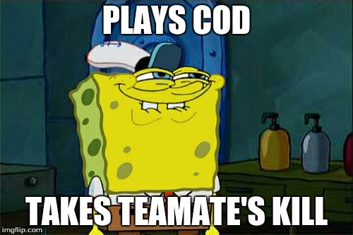 Don't You Squidward Meme | PLAYS COD; TAKES TEAMATE'S KILL | image tagged in memes,dont you squidward | made w/ Imgflip meme maker