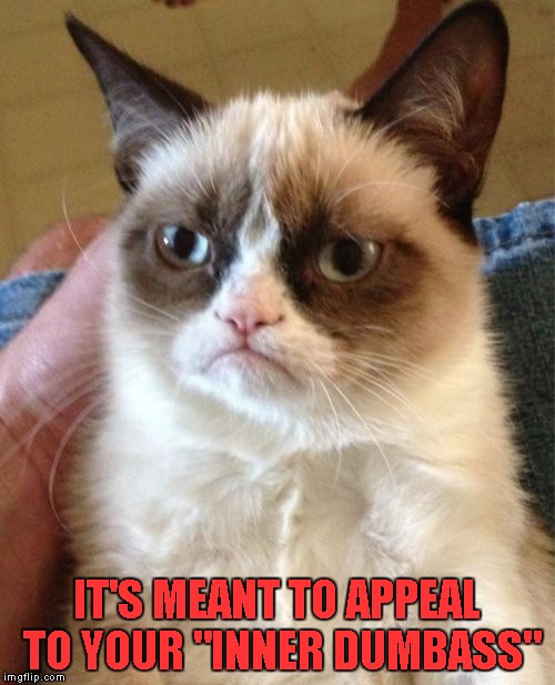 Grumpy Cat Meme | IT'S MEANT TO APPEAL TO YOUR "INNER DUMBASS" | image tagged in memes,grumpy cat | made w/ Imgflip meme maker