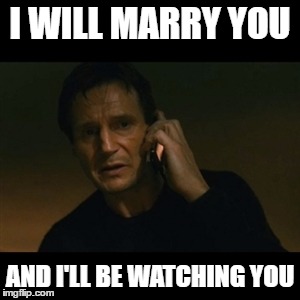 Liam Neeson Taken Meme | I WILL MARRY YOU; AND I'LL BE WATCHING YOU | image tagged in memes,liam neeson taken | made w/ Imgflip meme maker