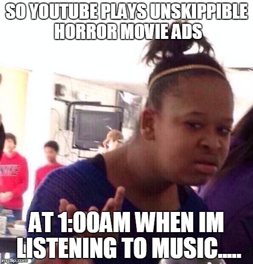 why... | SO YOUTUBE PLAYS UNSKIPPIBLE HORROR MOVIE ADS; AT 1:00AM WHEN IM LISTENING TO MUSIC..... | image tagged in memes,black girl wat,youtube,scary,why | made w/ Imgflip meme maker