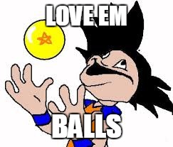 The great goku | LOVE EM; BALLS | image tagged in goku | made w/ Imgflip meme maker