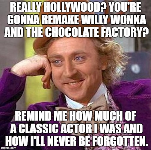 Creepy Condescending Wonka Meme | REALLY HOLLYWOOD? YOU'RE GONNA REMAKE WILLY WONKA AND THE CHOCOLATE FACTORY? REMIND ME HOW MUCH OF A CLASSIC ACTOR I WAS AND HOW I'LL NEVER BE FORGOTTEN. | image tagged in memes,creepy condescending wonka | made w/ Imgflip meme maker