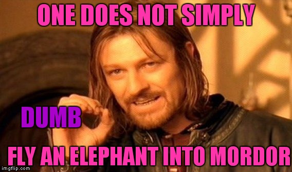 He had to dumb it down to land.... | ONE DOES NOT SIMPLY; DUMB; FLY AN ELEPHANT INTO MORDOR | image tagged in memes,one does not simply | made w/ Imgflip meme maker