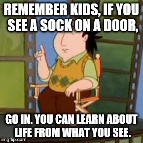 The Critic | REMEMBER KIDS, IF YOU SEE A SOCK ON A DOOR, GO IN. YOU CAN LEARN ABOUT LIFE FROM WHAT YOU SEE. | image tagged in memes,the critic | made w/ Imgflip meme maker