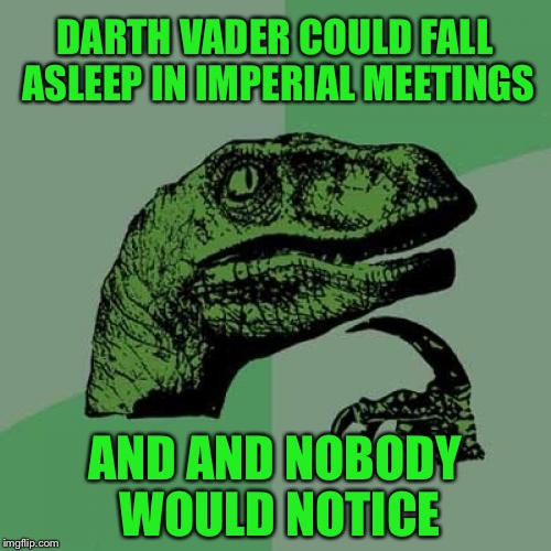Philosoraptor | DARTH VADER COULD FALL ASLEEP IN IMPERIAL MEETINGS; AND AND NOBODY WOULD NOTICE | image tagged in memes,philosoraptor,starwars,star wars,darth vader,funny | made w/ Imgflip meme maker