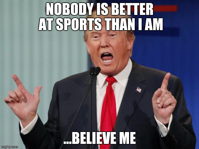 Nobody is better than I am ...Believe me | NOBODY IS BETTER AT SPORTS THAN I AM; ...BELIEVE ME | image tagged in nobody is better than i am believe me | made w/ Imgflip meme maker