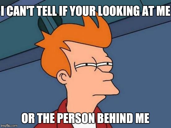 Futurama Fry | I CAN'T TELL IF YOUR LOOKING AT ME; OR THE PERSON BEHIND ME | image tagged in memes,futurama fry | made w/ Imgflip meme maker