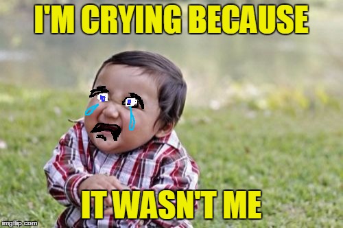 Evil Toddler Meme | I'M CRYING BECAUSE IT WASN'T ME | image tagged in memes,evil toddler | made w/ Imgflip meme maker