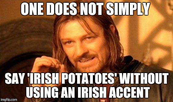 One Does Not Simply | ONE DOES NOT SIMPLY; SAY 'IRISH POTATOES' WITHOUT USING AN IRISH ACCENT | image tagged in memes,one does not simply | made w/ Imgflip meme maker