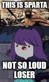 THIS IS SPARTA; NOT SO LOUD LOSER | image tagged in sparta leonidas | made w/ Imgflip meme maker