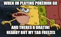 Spongegar | WHEN IM PLAYING POKEMON GO; AND THERES A DRATINI NEARBY BUT MY TAB FREEZES | image tagged in memes,spongegar | made w/ Imgflip meme maker