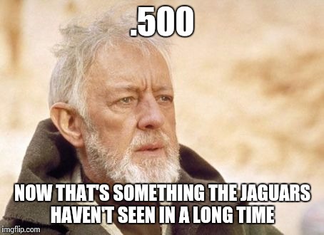 Obi Wan Kenobi | .500; NOW THAT'S SOMETHING THE JAGUARS HAVEN'T SEEN IN A LONG TIME | image tagged in memes,obi wan kenobi | made w/ Imgflip meme maker