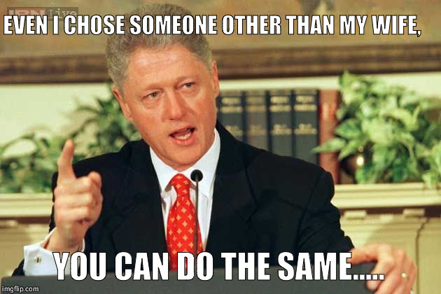 Just putting it out.....  | EVEN I CHOSE SOMEONE OTHER THAN MY WIFE, YOU CAN DO THE SAME..... | image tagged in bill clinton - sexual relations | made w/ Imgflip meme maker