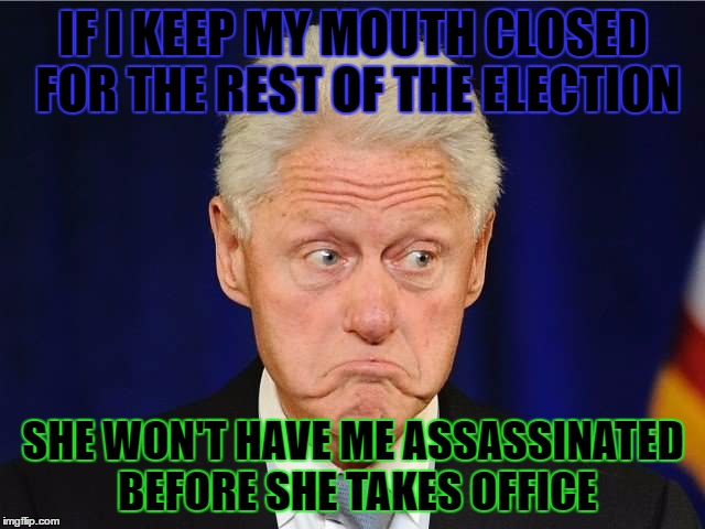 IF I KEEP MY MOUTH CLOSED FOR THE REST OF THE ELECTION; SHE WON'T HAVE ME ASSASSINATED BEFORE SHE TAKES OFFICE | made w/ Imgflip meme maker