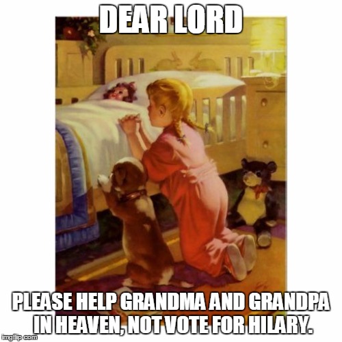 vintage prayer | DEAR LORD; PLEASE HELP GRANDMA AND GRANDPA IN HEAVEN, NOT VOTE FOR HILARY. | image tagged in vintage prayer | made w/ Imgflip meme maker