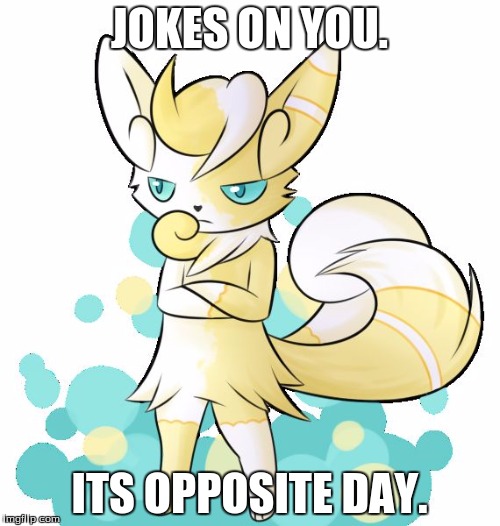 Meowstic grumpy | JOKES ON YOU. ITS OPPOSITE DAY. | image tagged in meowstic grumpy | made w/ Imgflip meme maker